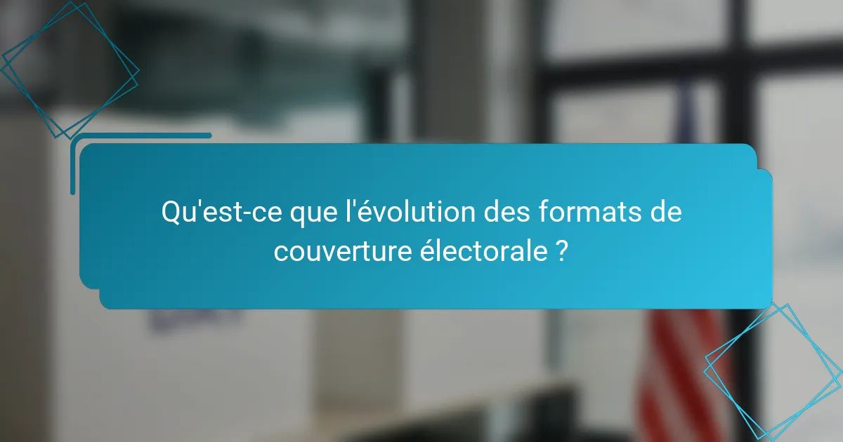 Qu'est-ce que l'évolution des formats de couverture électorale ?